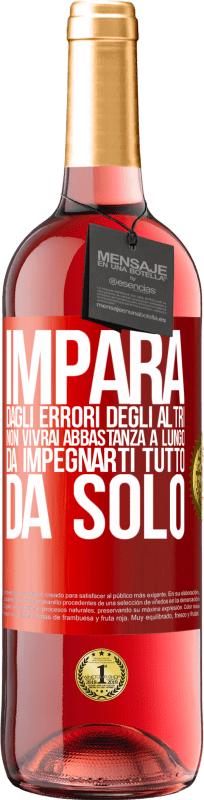 «Impara dagli errori degli altri, non vivrai abbastanza a lungo da impegnarti tutto da solo» Edizione ROSÉ