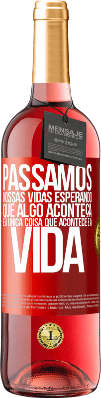 «Passamos nossas vidas esperando que algo aconteça, e a única coisa que acontece é a vida» Edição ROSÉ