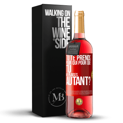 «Tu te prends pour qui pour que tu me plaises autant?» Édition ROSÉ