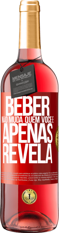 «Beber não muda quem você é, apenas revela» Edição ROSÉ