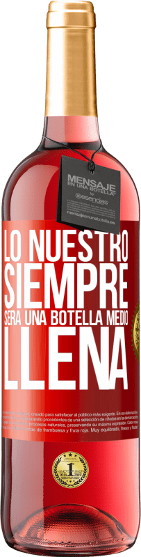 29,95 € | Vino Rosado Edición ROSÉ Lo nuestro siempre será una botella medio llena Etiqueta Roja. Etiqueta personalizable Vino joven Cosecha 2023 Tempranillo