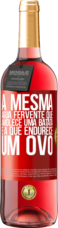 «A mesma água fervente que amolece uma batata é a que endurece um ovo» Edição ROSÉ