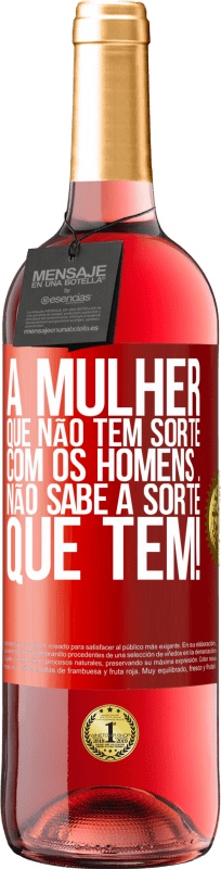 «A mulher que não tem sorte com os homens ... não sabe a sorte que tem!» Edição ROSÉ
