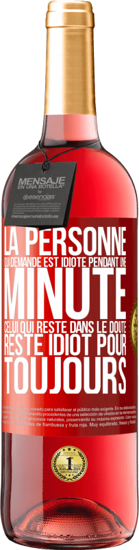 29,95 € | Vin rosé Édition ROSÉ La personne qui demande est idiote pendant une minute. Celui qui reste dans le doute, reste idiot pour toujours Étiquette Rouge. Étiquette personnalisable Vin jeune Récolte 2023 Tempranillo