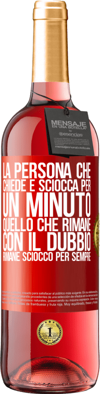 «La persona che chiede è sciocca per un minuto. Quello che rimane con il dubbio, rimane sciocco per sempre» Edizione ROSÉ