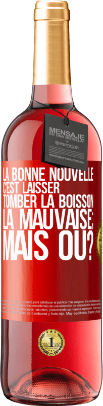 «La bonne nouvelle c'est laisser tomber la boisson. La mauvaise; mais où?» Édition ROSÉ
