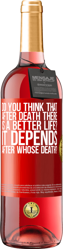 «do you think that after death there is a better life? It depends, after whose death?» ROSÉ Edition