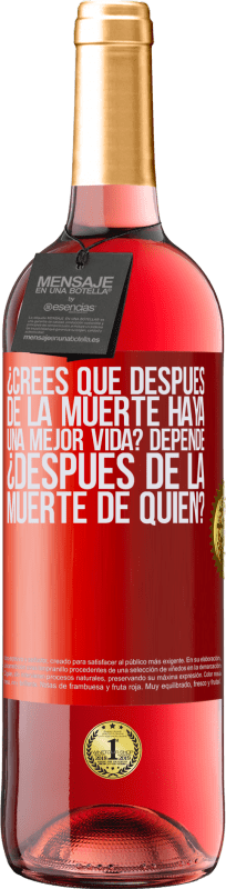 «¿Crees que después de la muerte haya una mejor vida? Depende, ¿después de la muerte de quién?» Edición ROSÉ
