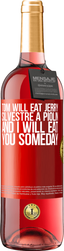 «Tom will eat Jerry, Silvestre a Piolin, and I will eat you someday» ROSÉ Edition