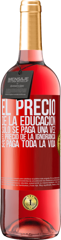 29,95 € | Vino Rosado Edición ROSÉ El precio de la educación sólo se paga una vez. El precio de la ignorancia se paga toda la vida Etiqueta Roja. Etiqueta personalizable Vino joven Cosecha 2025 Tempranillo