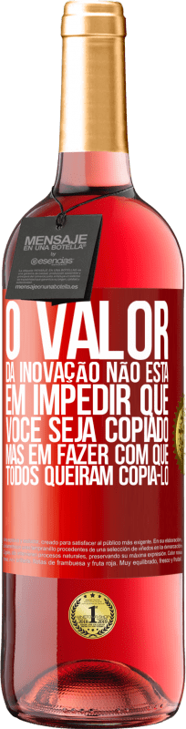 «O valor da inovação não está em impedir que você seja copiado, mas em fazer com que todos queiram copiá-lo» Edição ROSÉ