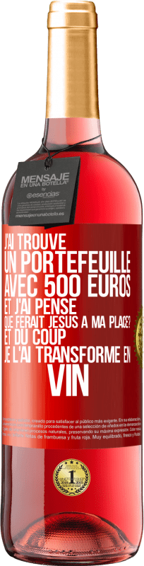 «J'ai trouvé un portefeuille avec 500 euros. Et j'ai pensé. Que ferait Jésus à ma place? Et du coup, je l'ai transformé en vin» Édition ROSÉ