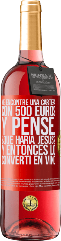 29,95 € | Vino Rosado Edición ROSÉ Me encontré una cartera con 500 euros. Y pensé... ¿Qué haría Jesús? Y entonces lo convertí en vino Etiqueta Roja. Etiqueta personalizable Vino joven Cosecha 2023 Tempranillo