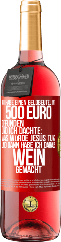«Ich habe einen Geldbeutel mit 500 Euro gefunden. Und ich dachte: Was würde Jesus tun? Und dann habe ich daraus Wein gemacht» ROSÉ Ausgabe