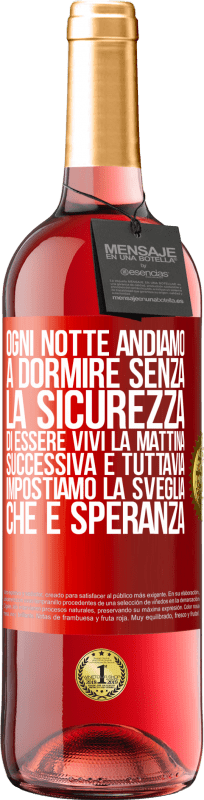 29,95 € | Vino rosato Edizione ROSÉ Ogni notte andiamo a dormire senza la sicurezza di essere vivi la mattina successiva e tuttavia impostiamo la sveglia. CHE È Etichetta Rossa. Etichetta personalizzabile Vino giovane Raccogliere 2025 Tempranillo