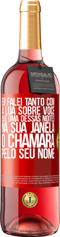 «Eu falei tanto com a Lua sobre você que uma dessas noites na sua janela o chamará pelo seu nome» Edição ROSÉ