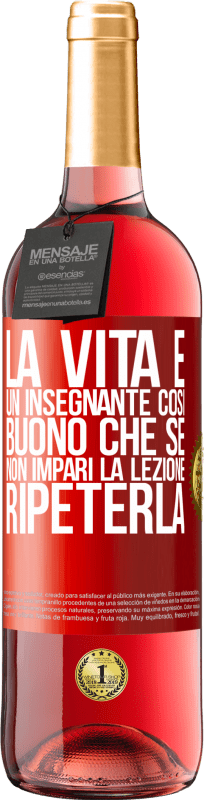 «La vita è un insegnante così buono che se non impari la lezione, ripeterla» Edizione ROSÉ