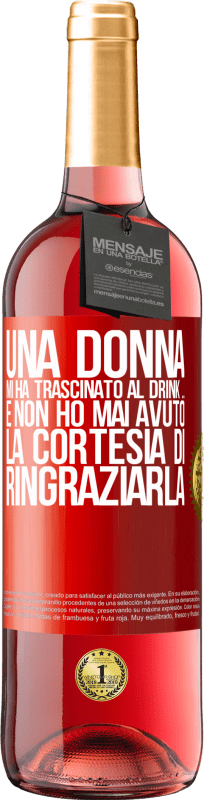 «Una donna mi ha trascinato al drink ... E non ho mai avuto la cortesia di ringraziarla» Edizione ROSÉ
