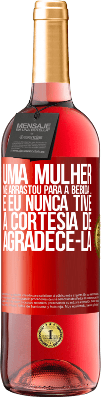 «Uma mulher me arrastou para a bebida ... E eu nunca tive a cortesia de agradecê-la» Edição ROSÉ