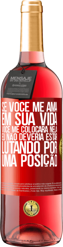 29,95 € | Vinho rosé Edição ROSÉ Se você me ama em sua vida, você me colocará nela. Eu não deveria estar lutando por uma posição Etiqueta Vermelha. Etiqueta personalizável Vinho jovem Colheita 2025 Tempranillo