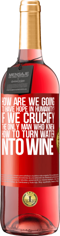 29,95 € | Rosé Wine ROSÉ Edition how are we going to have hope in humanity? If we crucify the only man who knew how to turn water into wine Red Label. Customizable label Young wine Harvest 2024 Tempranillo