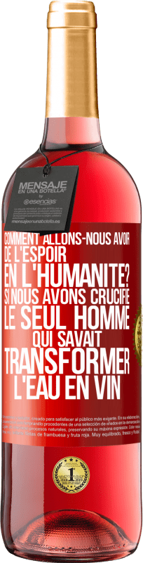 29,95 € | Vin rosé Édition ROSÉ Comment allons-nous avoir de l'espoir en l'humanité? Si nous avons crucifié le seul homme qui savait transformer l'eau en vin Étiquette Rouge. Étiquette personnalisable Vin jeune Récolte 2024 Tempranillo