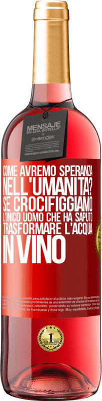 29,95 € | Vino rosato Edizione ROSÉ come avremo speranza nell'umanità? Se crocifiggiamo l'unico uomo che ha saputo trasformare l'acqua in vino Etichetta Rossa. Etichetta personalizzabile Vino giovane Raccogliere 2024 Tempranillo