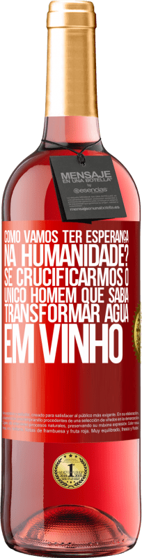 29,95 € | Vinho rosé Edição ROSÉ como vamos ter esperança na humanidade? Se crucificarmos o único homem que sabia transformar água em vinho Etiqueta Vermelha. Etiqueta personalizável Vinho jovem Colheita 2024 Tempranillo