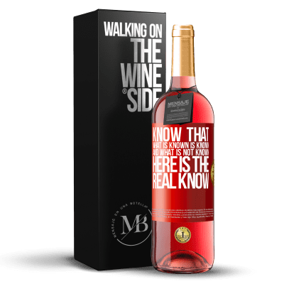 «Know that what is known is known and what is not known here is the real know» ROSÉ Edition