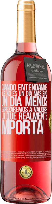 29,95 € | Vino Rosado Edición ROSÉ Cuando entendamos que no es un día más sino un día menos, empezaremos a valorar lo que realmente importa Etiqueta Roja. Etiqueta personalizable Vino joven Cosecha 2024 Tempranillo