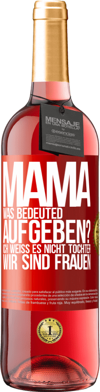 29,95 € Kostenloser Versand | Roséwein ROSÉ Ausgabe Mama, was bedeuted aufgeben? Ich weiß es nicht, Tochter, wir sind Frauen Rote Markierung. Anpassbares Etikett Junger Wein Ernte 2024 Tempranillo