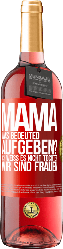29,95 € | Roséwein ROSÉ Ausgabe Mama, was bedeuted aufgeben? Ich weiß es nicht, Tochter, wir sind Frauen Rote Markierung. Anpassbares Etikett Junger Wein Ernte 2025 Tempranillo