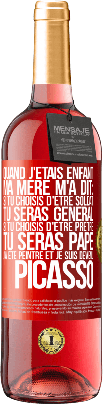 29,95 € | Vin rosé Édition ROSÉ Quand j'étais enfant, ma mère m'a dit: si tu choisis d'être soldat tu seras général. Si tu choisis d'être prêtre tu seras Pape. Étiquette Rouge. Étiquette personnalisable Vin jeune Récolte 2024 Tempranillo