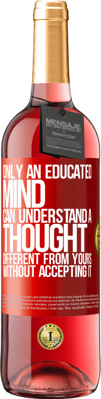 «Only an educated mind can understand a thought different from yours without accepting it» ROSÉ Edition