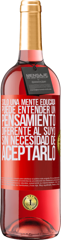 «Sólo una mente educada puede entender un pensamiento diferente al suyo sin necesidad de aceptarlo» Edición ROSÉ