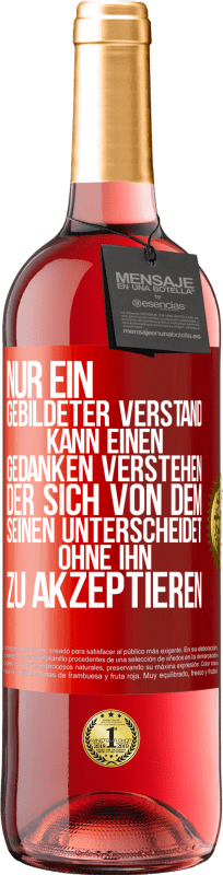 «Nur ein gebildeter Verstand kann einen Gedanken verstehen, der sich von dem Seinen unterscheidet, ohne ihn zu akzeptieren» ROSÉ Ausgabe
