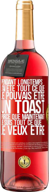 «Pendant longtemps j'ai été tout ce que je pouvais être. Un toast, parce que maintenant je suis tout ce que je veux être» Édition ROSÉ