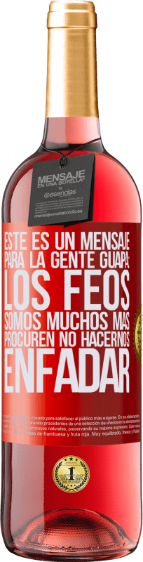 29,95 € | Vino Rosado Edición ROSÉ Este es un mensaje para la gente guapa: los feos somos muchos más. Procuren no hacernos enfadar Etiqueta Roja. Etiqueta personalizable Vino joven Cosecha 2024 Tempranillo