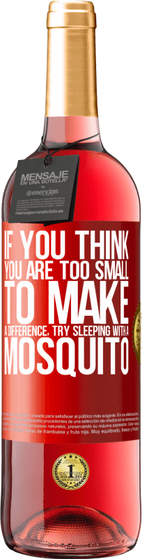 «If you think you are too small to make a difference, try sleeping with a mosquito» ROSÉ Edition