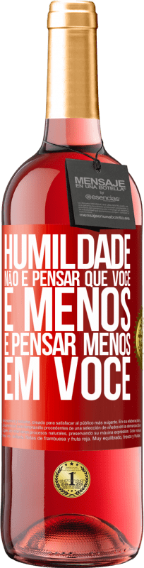 «Humildade não é pensar que você é menos, é pensar menos em você» Edição ROSÉ