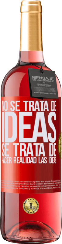 «No se trata de ideas. Se trata de hacer realidad las ideas» Edición ROSÉ