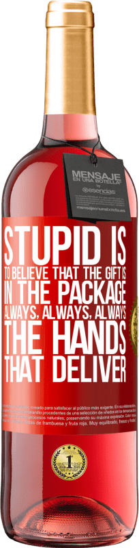 «Stupid is to believe that the gift is in the package. Always, always, always the hands that deliver» ROSÉ Edition