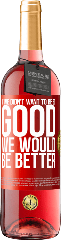 29,95 € Free Shipping | Rosé Wine ROSÉ Edition If we didn't want to be so good, we would be better Red Label. Customizable label Young wine Harvest 2025 Tempranillo