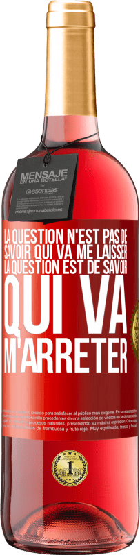 29,95 € | Vin rosé Édition ROSÉ La question n'est pas de savoir qui va me laisser. La question est de savoir qui va m'arrêter Étiquette Rouge. Étiquette personnalisable Vin jeune Récolte 2024 Tempranillo