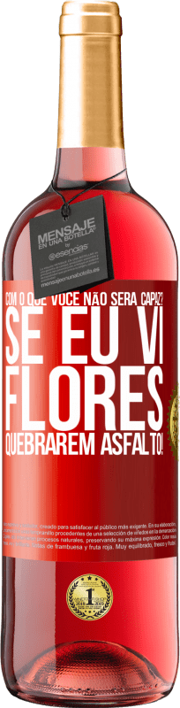 «com o que você não será capaz? Se eu vi flores quebrarem asfalto!» Edição ROSÉ
