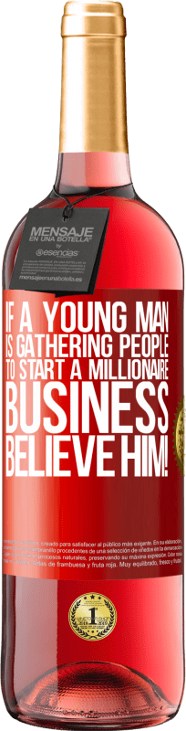 29,95 € | Rosé Wine ROSÉ Edition If a young man is gathering people to start a millionaire business, believe him! Red Label. Customizable label Young wine Harvest 2023 Tempranillo