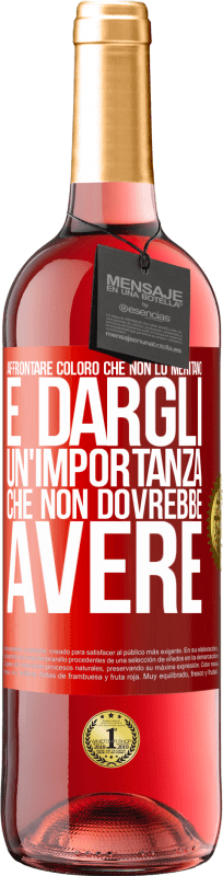 «Affrontare coloro che non lo meritano è dargli un'importanza che non dovrebbe avere» Edizione ROSÉ