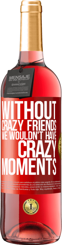 29,95 € | Rosé Wine ROSÉ Edition Without crazy friends we wouldn't have crazy moments Red Label. Customizable label Young wine Harvest 2023 Tempranillo