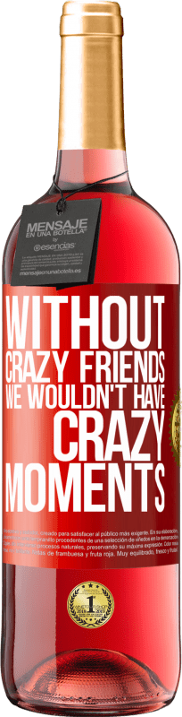 29,95 € | Rosé Wine ROSÉ Edition Without crazy friends we wouldn't have crazy moments Red Label. Customizable label Young wine Harvest 2024 Tempranillo