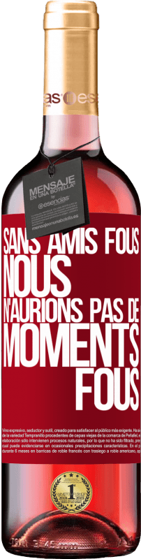 29,95 € | Vin rosé Édition ROSÉ Sans amis fous, nous n'aurions pas de moments fous Étiquette Rouge. Étiquette personnalisable Vin jeune Récolte 2025 Tempranillo